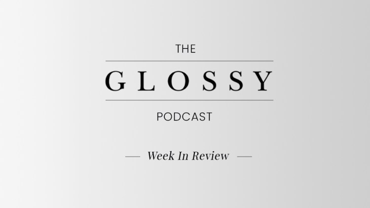 The Glossy Podcast: Week in Review